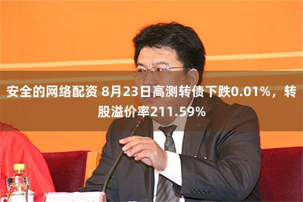 安全的网络配资 8月23日高测转债下跌0.01%，转股溢价率211.59%