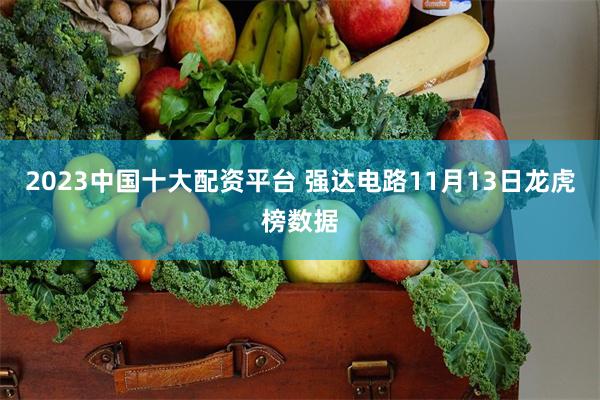 2023中国十大配资平台 强达电路11月13日龙虎榜数据