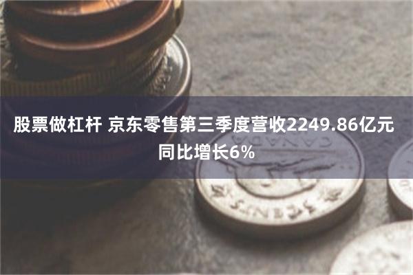 股票做杠杆 京东零售第三季度营收2249.86亿元 同比增长6%