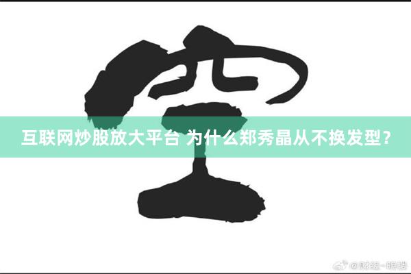 互联网炒股放大平台 为什么郑秀晶从不换发型？