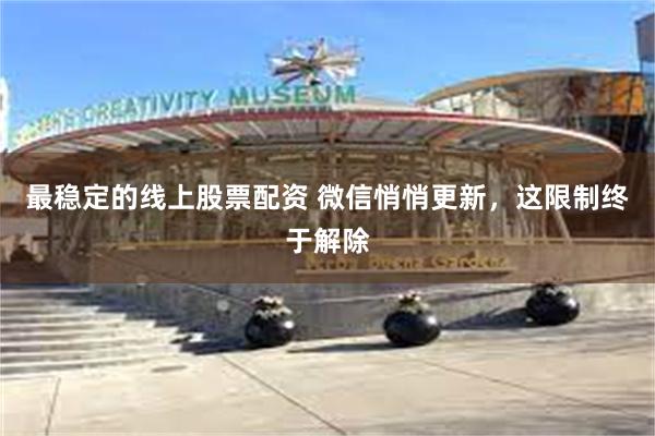 最稳定的线上股票配资 微信悄悄更新，这限制终于解除