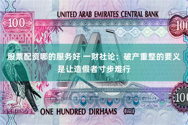 股票配资哪的服务好 一财社论：破产重整的要义是让造假者寸步难行