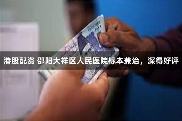 港股配资 邵阳大祥区人民医院标本兼治，深得好评