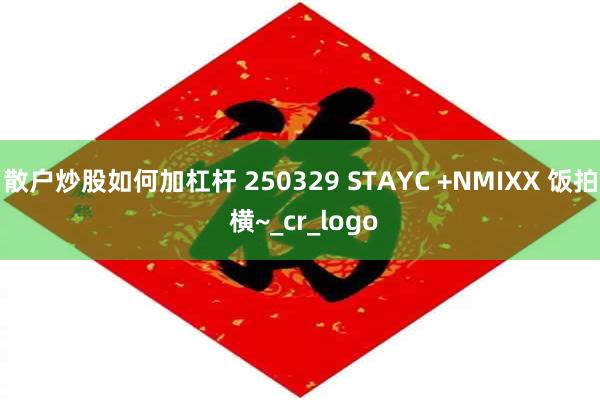 散户炒股如何加杠杆 250329 STAYC +NMIXX 饭拍 横~_cr_logo