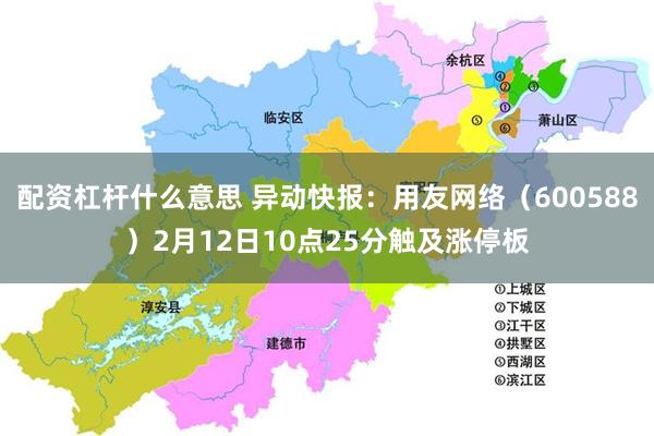 配资杠杆什么意思 异动快报：用友网络（600588）2月12日10点25分触及涨停板