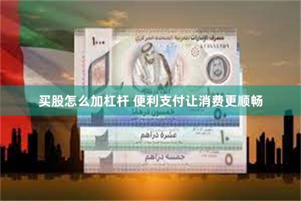 买股怎么加杠杆 便利支付让消费更顺畅