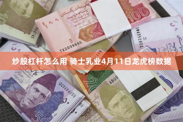 炒股杠杆怎么用 骑士乳业4月11日龙虎榜数据
