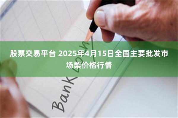 股票交易平台 2025年4月15日全国主要批发市场梨价格行情