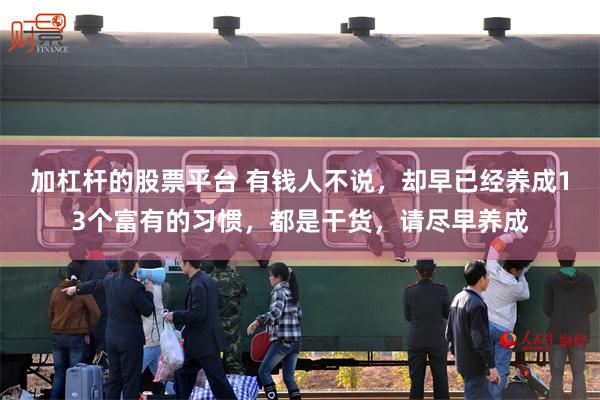 加杠杆的股票平台 有钱人不说，却早已经养成13个富有的习惯，都是干货，请尽早养成