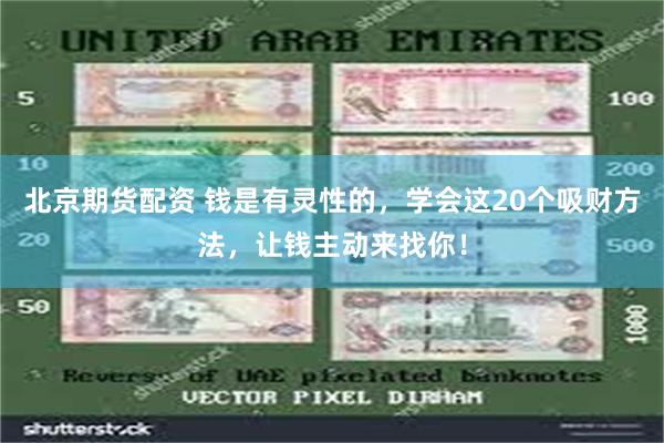 北京期货配资 钱是有灵性的，学会这20个吸财方法，让钱主动来找你！