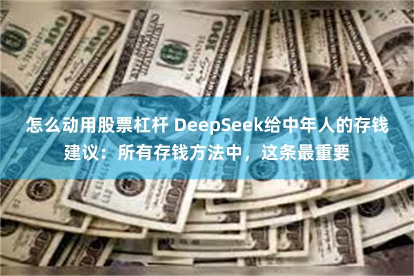 怎么动用股票杠杆 DeepSeek给中年人的存钱建议：所有存钱方法中，这条最重要