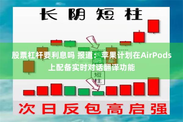 股票杠杆要利息吗 报道：苹果计划在AirPods上配备实时对话翻译功能