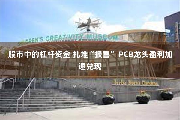 股市中的杠杆资金 扎堆“报喜” PCB龙头盈利加速兑现