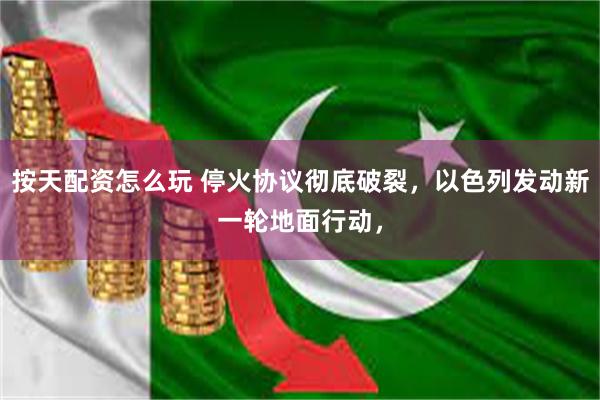 按天配资怎么玩 停火协议彻底破裂，以色列发动新一轮地面行动，