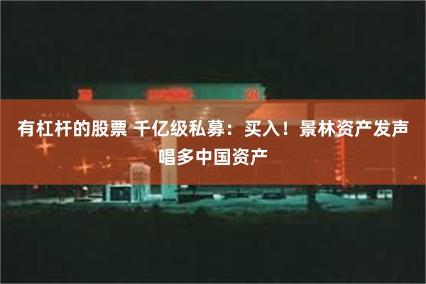 有杠杆的股票 千亿级私募：买入！景林资产发声唱多中国资产