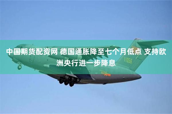 中国期货配资网 德国通胀降至七个月低点 支持欧洲央行进一步降息