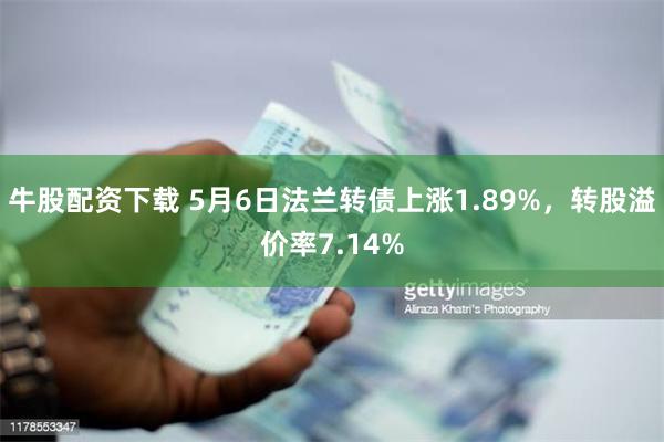 牛股配资下载 5月6日法兰转债上涨1.89%，转股溢价率7.14%