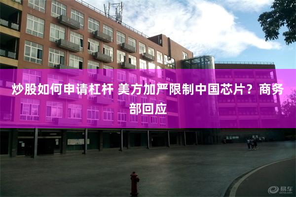 炒股如何申请杠杆 美方加严限制中国芯片？商务部回应