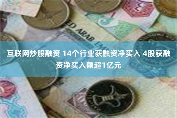 互联网炒股融资 14个行业获融资净买入 4股获融资净买入额超1亿元