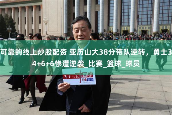 可靠的线上炒股配资 亚历山大38分带队逆转，勇士34+6+6惨遭逆袭_比赛_篮球_球员