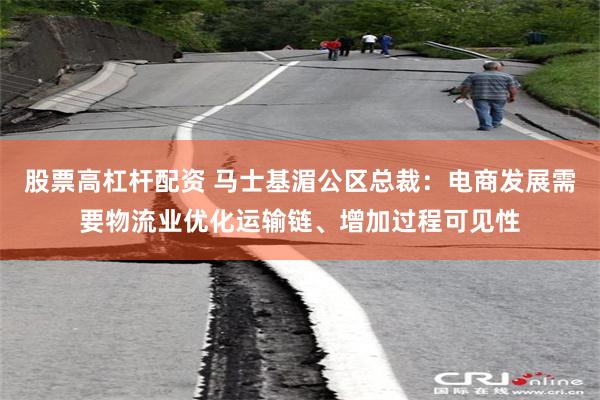 股票高杠杆配资 马士基湄公区总裁：电商发展需要物流业优化运输链、增加过程可见性
