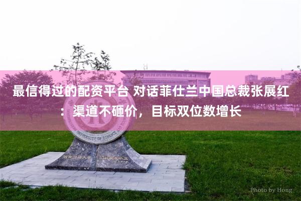 最信得过的配资平台 对话菲仕兰中国总裁张展红：渠道不砸价，目标双位数增长