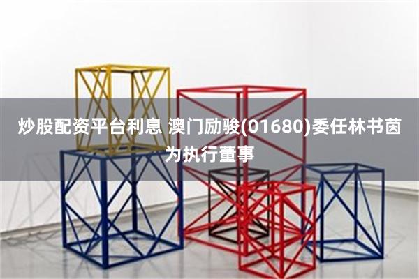 炒股配资平台利息 澳门励骏(01680)委任林书茵为执行董事