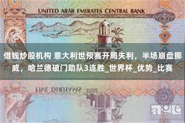 借钱炒股机构 意大利世预赛开局失利，半场崩盘挪威，哈兰德破门助队3连胜_世界杯_优势_比赛