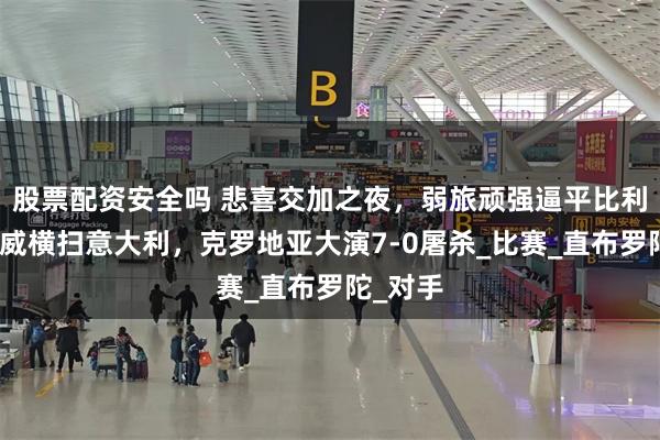 股票配资安全吗 悲喜交加之夜，弱旅顽强逼平比利时，挪威横扫意大利，克罗地亚大演7-0屠杀_比赛_直布罗陀_对手