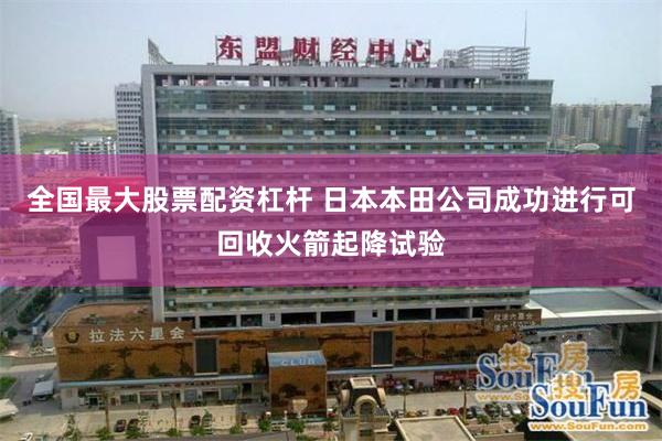 全国最大股票配资杠杆 日本本田公司成功进行可回收火箭起降试验