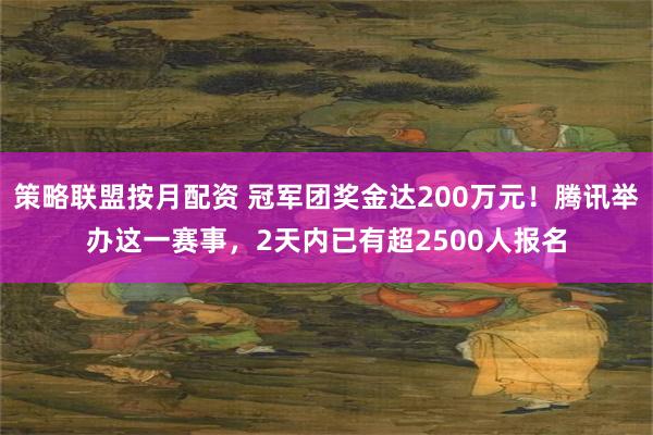 策略联盟按月配资 冠军团奖金达200万元！腾讯举办这一赛事，2天内已有超2500人报名
