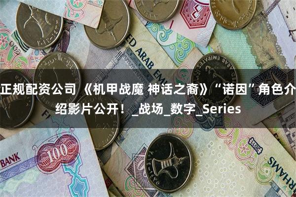 正规配资公司 《机甲战魔 神话之裔》“诺因”角色介绍影片公开！_战场_数字_Series