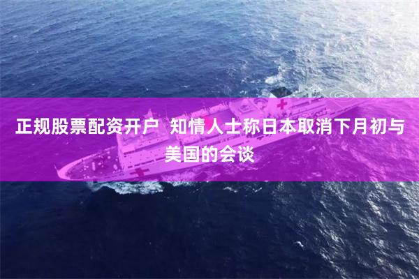 正规股票配资开户  知情人士称日本取消下月初与美国的会谈