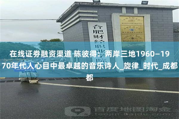 在线证劵融资渠道 陈彼得：两岸三地1960—1970年代人心目中最卓越的音乐诗人_旋律_时代_成都