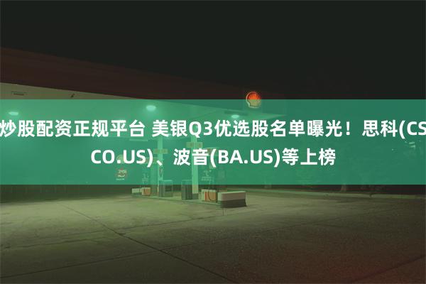 炒股配资正规平台 美银Q3优选股名单曝光！思科(CSCO.US)、波音(BA.US)等上榜